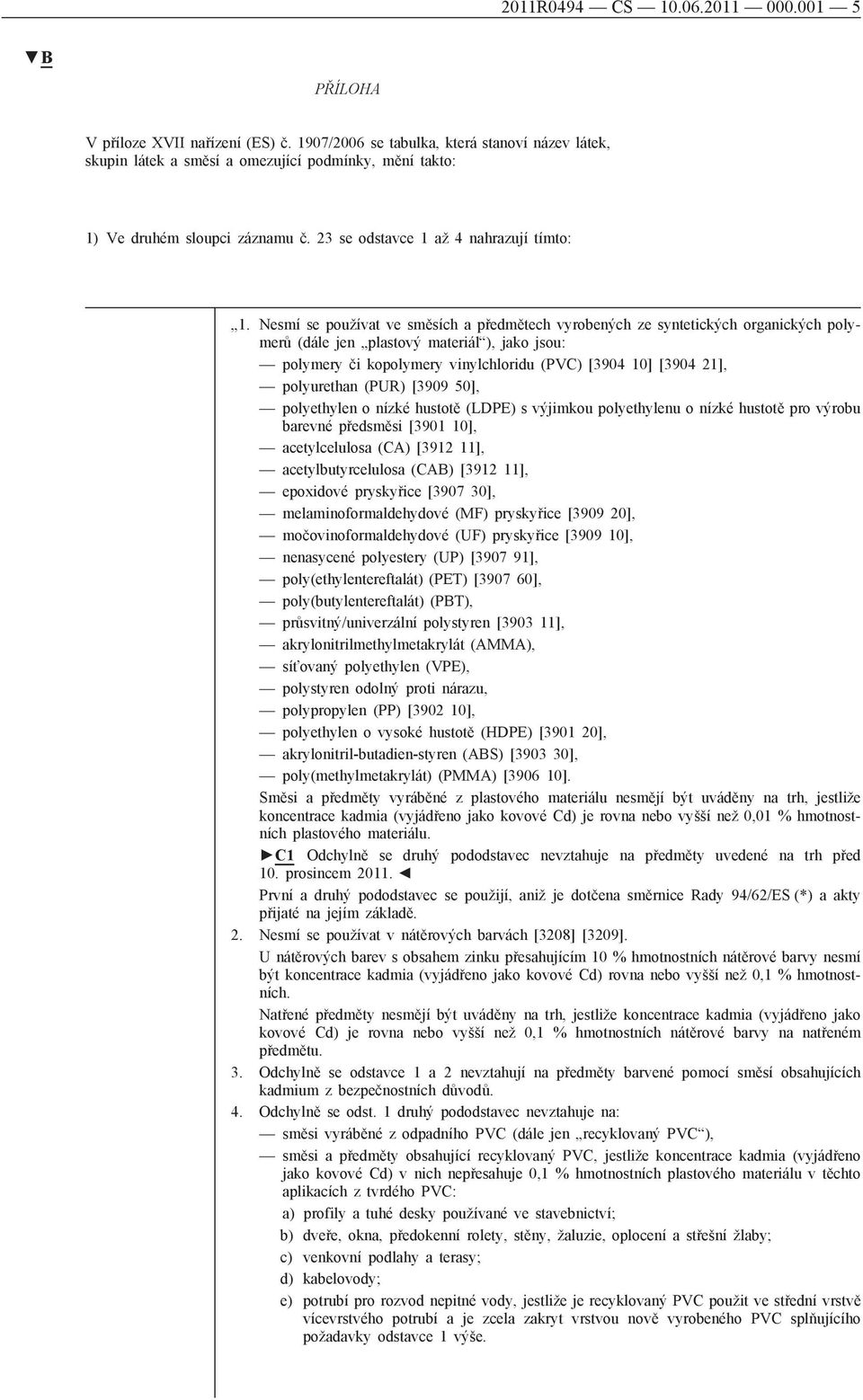 Nesmí se používat ve směsích a předmětech vyrobených ze syntetických organických polymerů (dále jen plastový materiál ), jako jsou: polymery či kopolymery vinylchloridu (PVC) [3904 10] [3904 21],