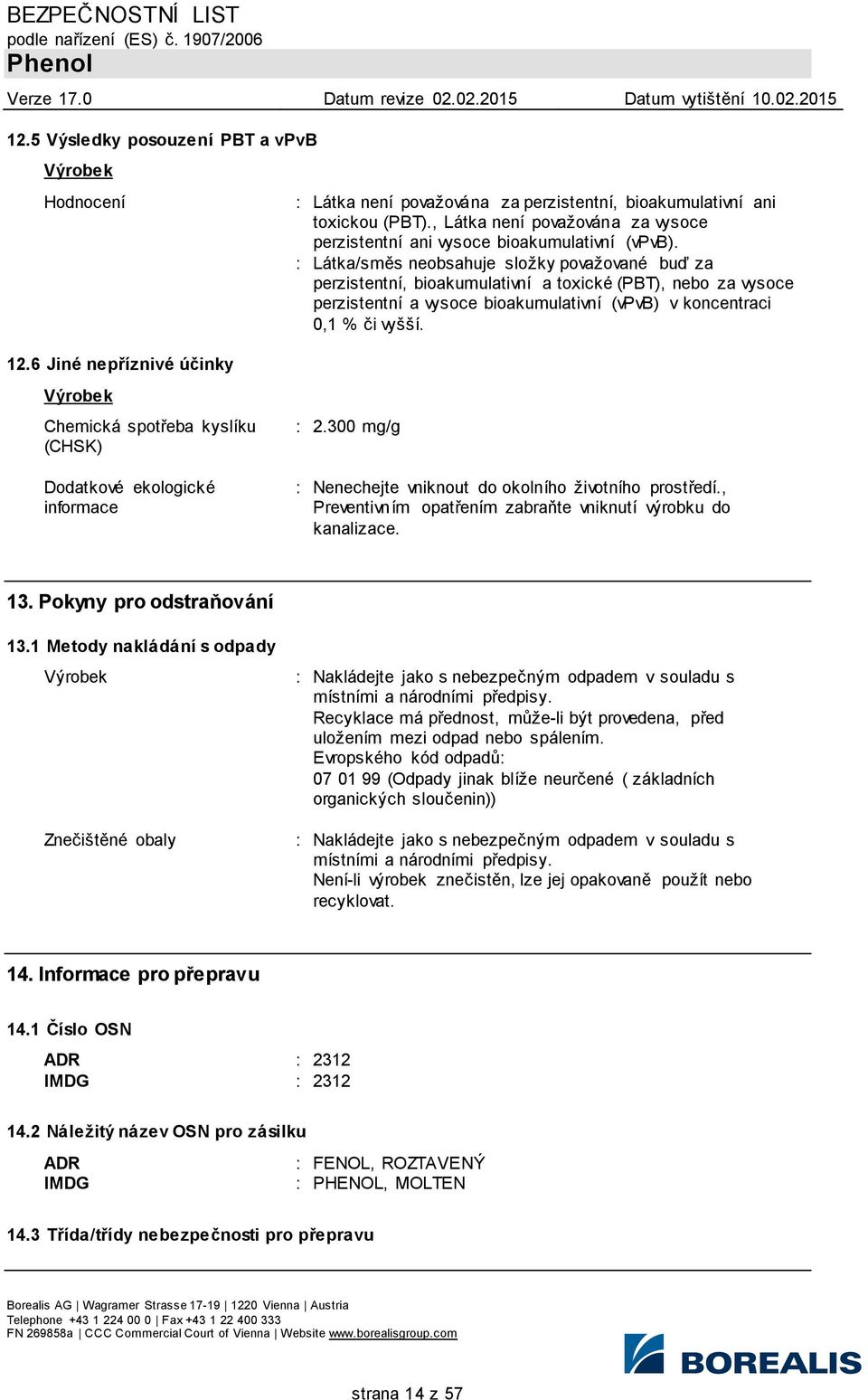 : Látka/směs neobsahuje složky považované buď za perzistentní, bioakumulativní a toxické (PBT), nebo za vysoce perzistentní a vysoce bioakumulativní (vpvb) v koncentraci 0,1 % či vyšší.