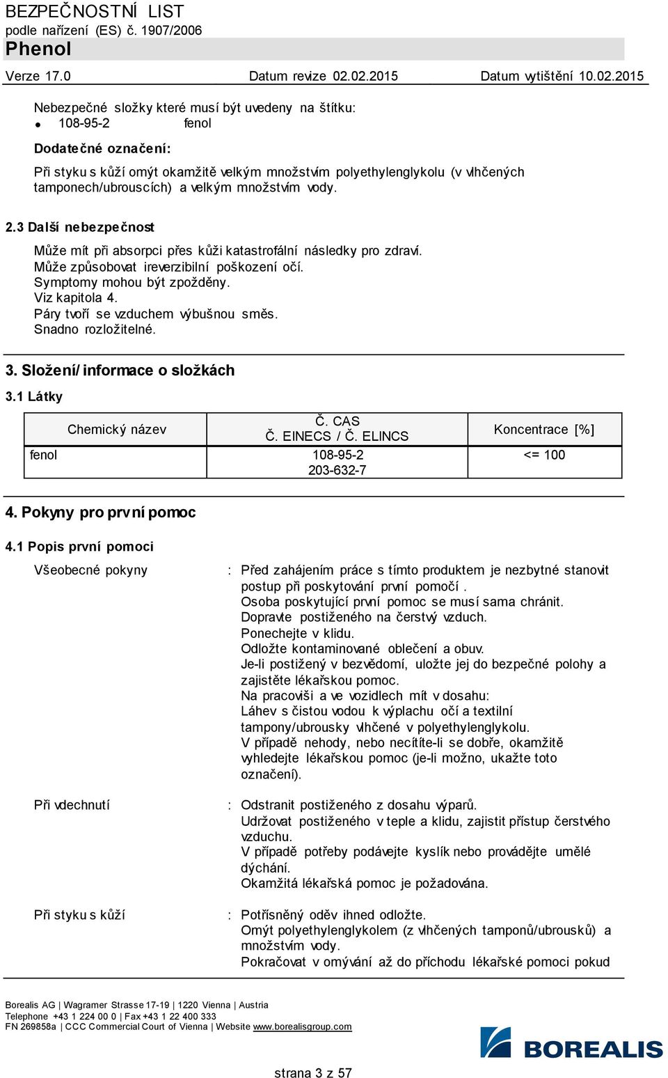 Páry tvoří se vzduchem výbušnou směs. Snadno rozložitelné. 3. Složení/ informace o složkách 3.1 Látky Č. CAS Chemický název Č. EINECS / Č. ELINCS fenol 108-95-2 203-632-7 Koncentrace [%] <= 100 4.