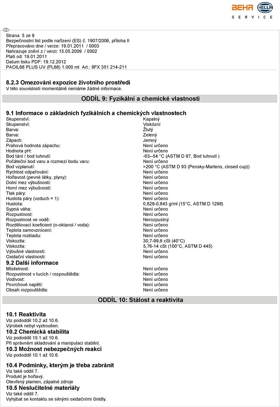 tuhnutí: -63--54 C (ASTM D 97, Bod tuhnutí ) Počáteční bod varu a rozmezí bodu varu: Bod vzplanutí: >200 C (ASTM D 93 (Pensky-Martens, closed cup)) Rychlost odpařování: Hořlavost (pevné látky,