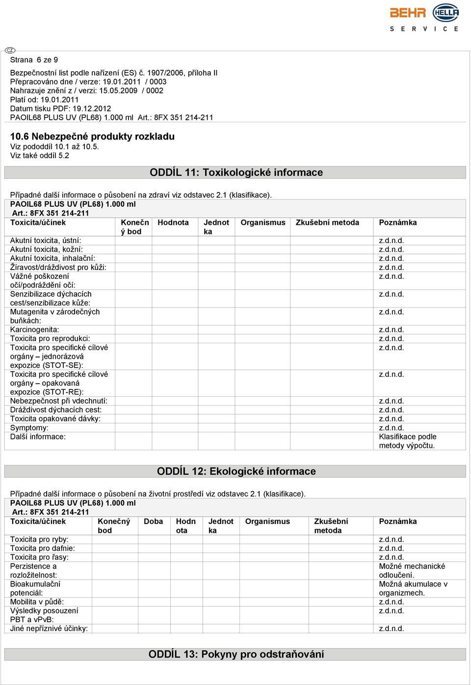 : 8FX 351 214-211 Toxicita/účinek Akutní toxicita, ústní: Akutní toxicita, kožní: Akutní toxicita, inhalační: Žíravost/dráždivost pro kůži: Vážné poškození očí/podráždění očí: Senzibilizace dýchacích
