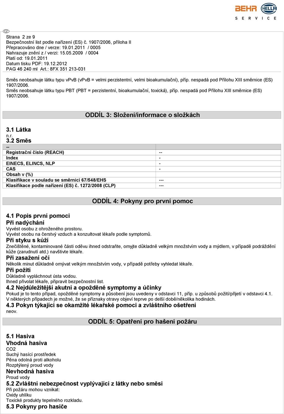 2 Směs -- Registrační číslo (REACH) -- Index - EINECS, ELINCS, NLP - CAS - Obsah v (%) Klasifikace v souladu se směrnicí 67/548/EHS --- Klasifikace podle nařízení (ES) č.