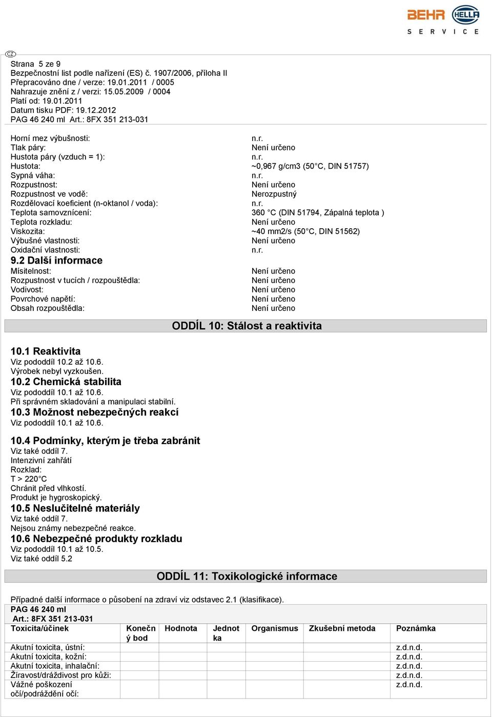 2 Další informace Mísitelnost: Rozpustnost v tucích / rozpouštědla: Vodivost: Povrchové napětí: Obsah rozpouštědla: 10.1 Reaktivita Viz pododdíl 10.2 až 10.6. Výrobek nebyl vyzkoušen. 10.2 Chemická stabilita Viz pododdíl 10.