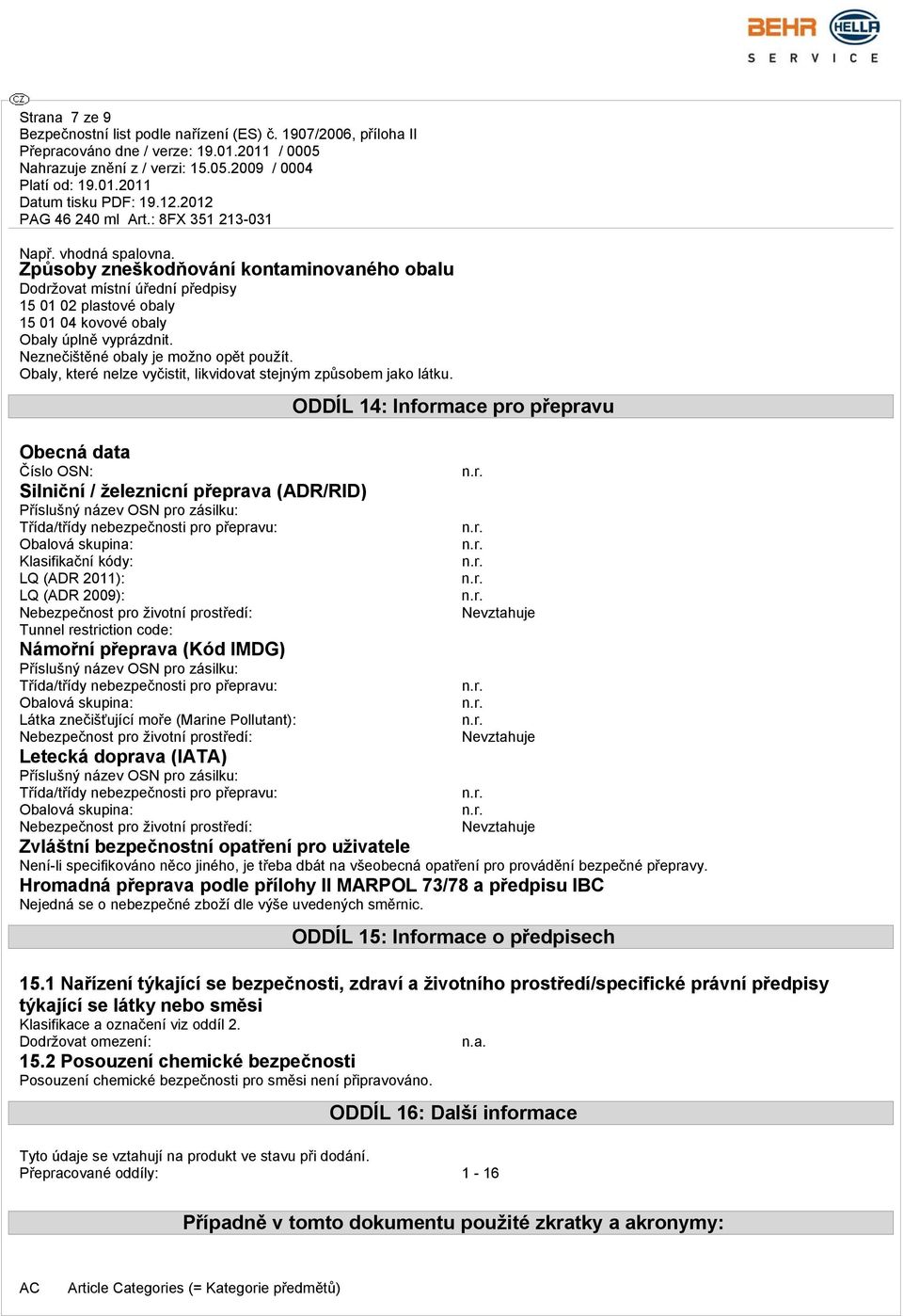 Obecná data Číslo OSN: Silniční / železnicní přeprava (ADR/RID) Příslušný název OSN pro zásilku: Třída/třídy nebezpečnosti pro přepravu: Obalová skupina: Klasifikační kódy: LQ (ADR 2011): LQ (ADR