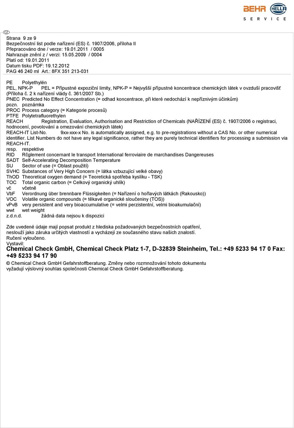 poznámka PROC Process category (= Kategorie procesů) PTFE Polytetrafluorethylen REACH Registration, Evaluation, Authorisation and Restriction of Chemicals (NAŘÍZENÍ (ES) č.