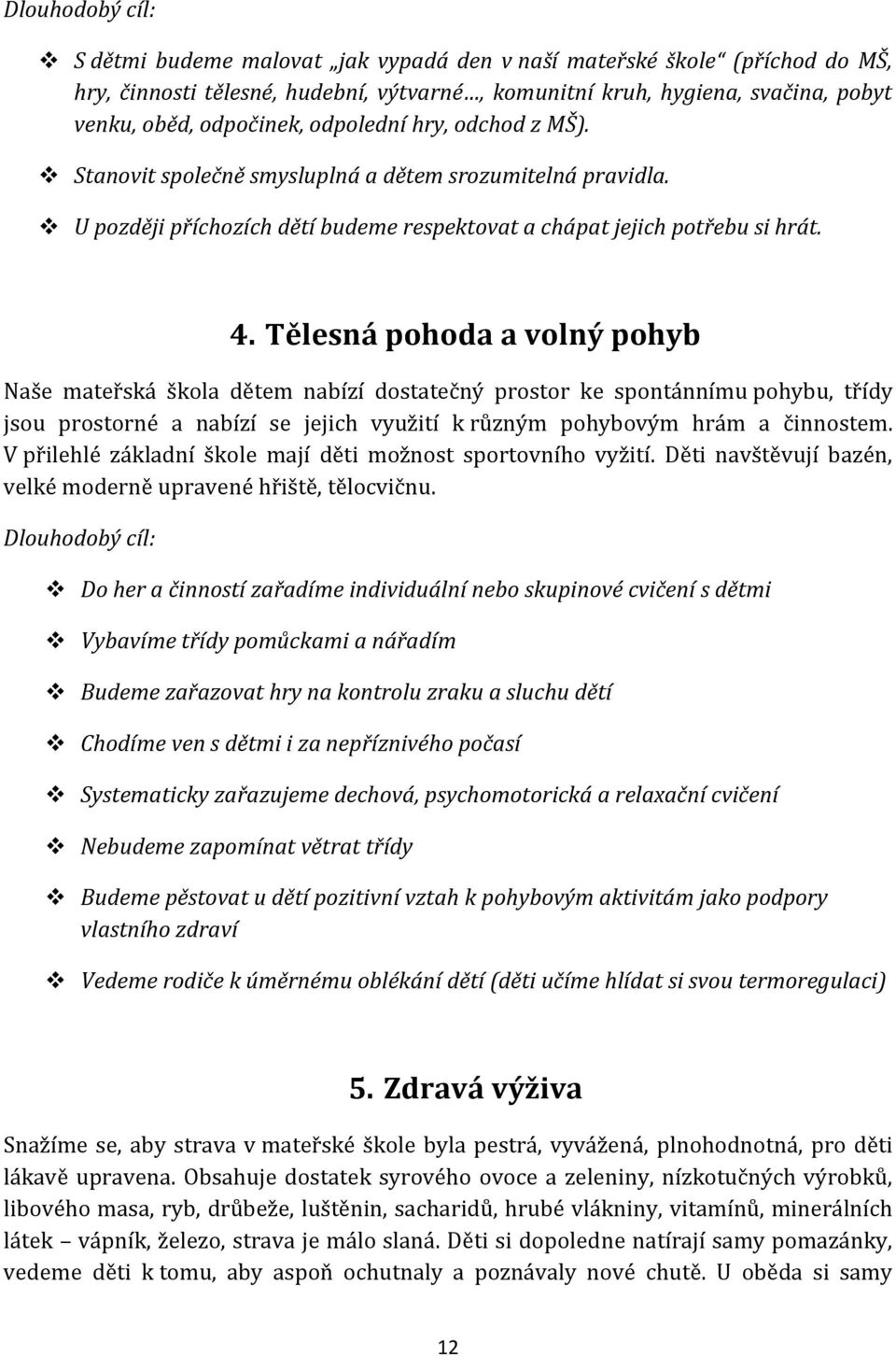 Tělesná pohoda a volný pohyb Naše mateřská škola dětem nabízí dostatečný prostor ke spontánnímu pohybu, třídy jsou prostorné a nabízí se jejich využití k různým pohybovým hrám a činnostem.