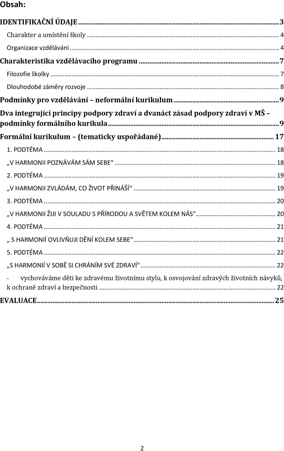 .. 9 Formální kurikulum (tematicky uspořádané)... 17 1. PODTÉMA... 18 V HARMONII POZNÁVÁM SÁM SEBE... 18 2. PODTÉMA... 19 V HARMONII ZVLÁDÁM, CO ŽIVOT PŘINÁŠÍ... 19 3. PODTÉMA... 20 V HARMONII ŽIJI V SOULADU S PŘÍRODOU A SVĚTEM KOLEM NÁS.