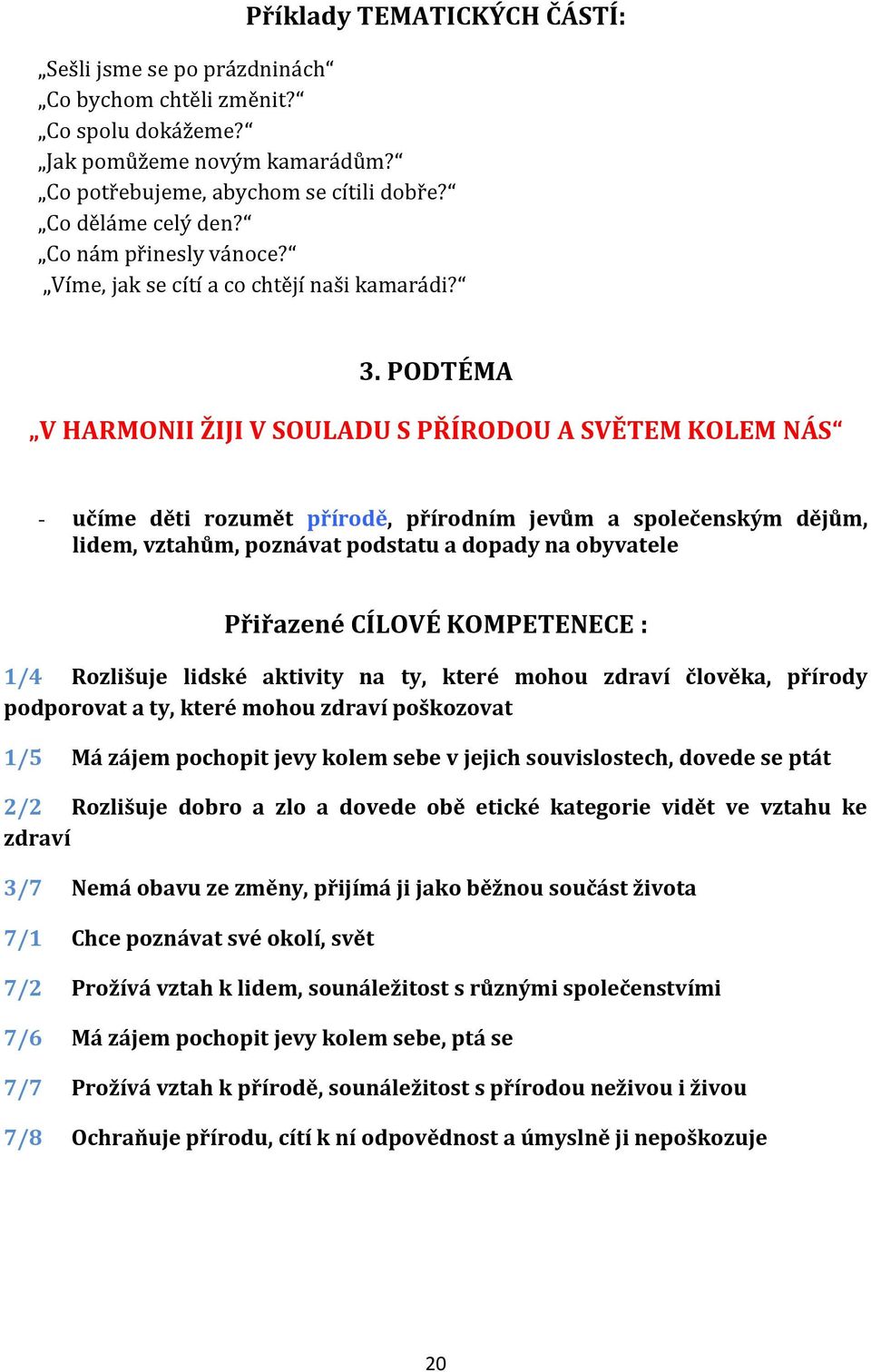 PODTÉMA V HARMONII ŽIJI V SOULADU S PŘÍRODOU A SVĚTEM KOLEM NÁS - učíme děti rozumět přírodě, přírodním jevům a společenským dějům, lidem, vztahům, poznávat podstatu a dopady na obyvatele Přiřazené