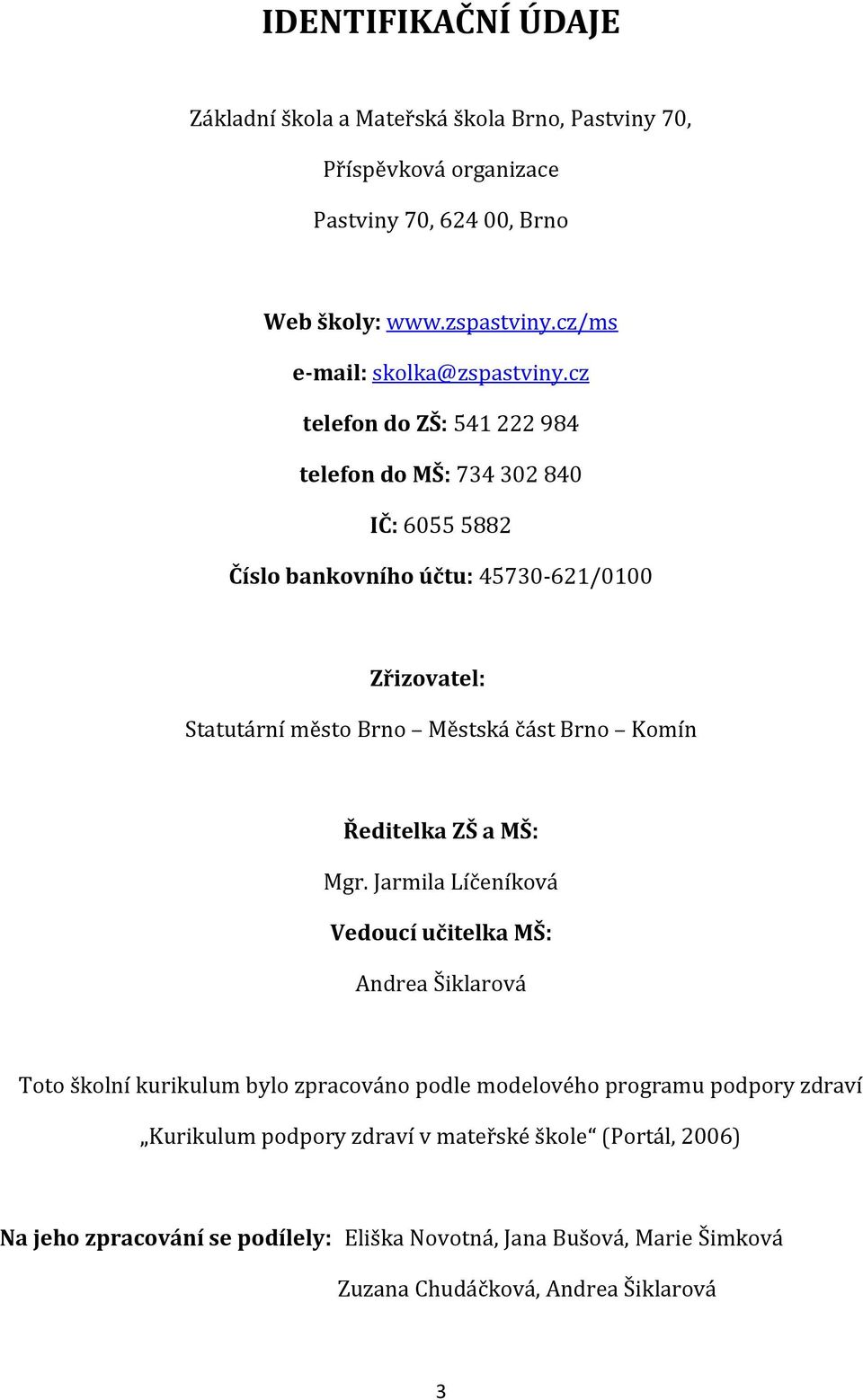 cz telefon do ZŠ: 541 222 984 telefon do MŠ: 734 302 840 IČ: 6055 5882 Číslo bankovního účtu: 45730-621/0100 Zřizovatel: Statutární město Brno Městská část Brno Komín