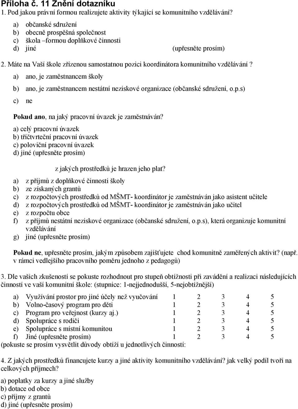 a) ano, je zaměstnancem školy b) ano, je zaměstnancem nestátní neziskové organizace (občanské sdružení, o.p.s) c) ne Pokud ano, na jaký pracovní úvazek je zaměstnáván?