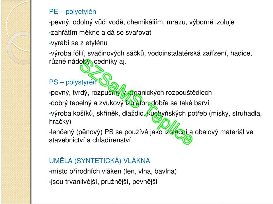 PS polystyrén pevný, tvrdý, rozpustný v organických rozpouštědlech dobrý tepelný a zvukový izolátor, dobře se také barví výroba košíků, skříněk, dlaždic,