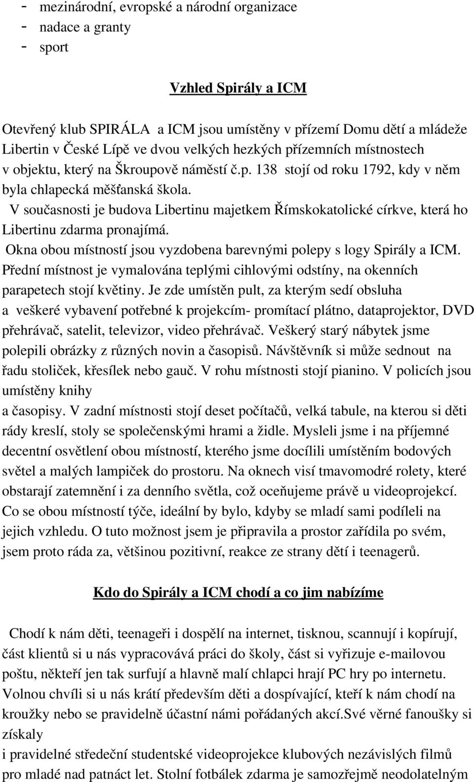 V současnosti je budova Libertinu majetkem Římskokatolické církve, která ho Libertinu zdarma pronajímá. Okna obou místností jsou vyzdobena barevnými polepy s logy Spirály a ICM.