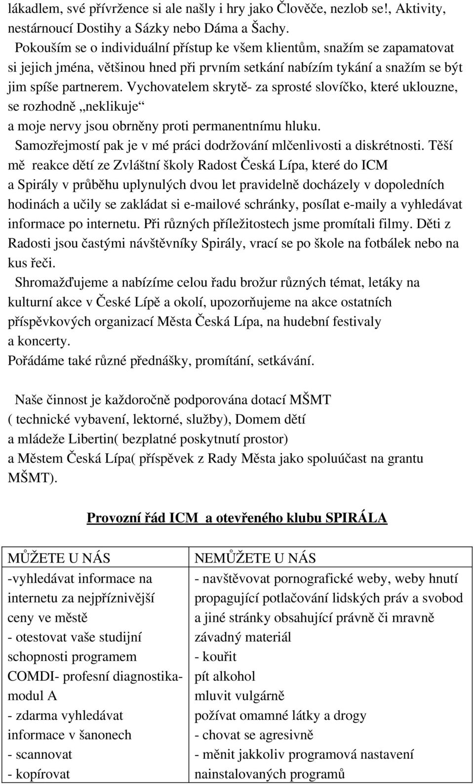 Vychovatelem skrytě za sprosté slovíčko, které uklouzne, se rozhodně neklikuje a moje nervy jsou obrněny proti permanentnímu hluku.