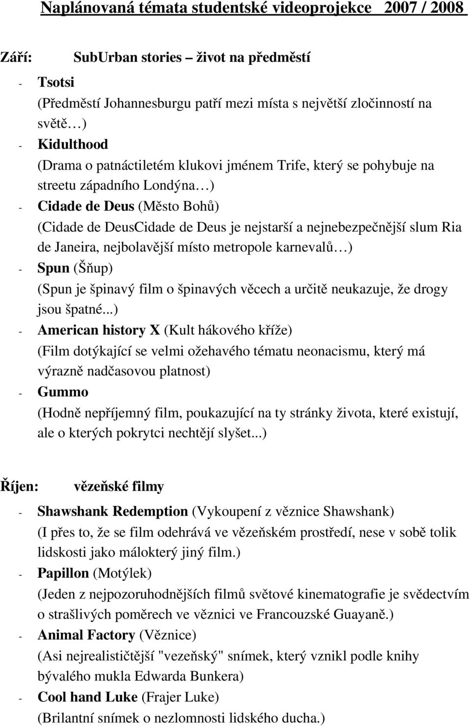 nejbolavější místo metropole karnevalů ) Spun (Šňup) (Spun je špinavý film o špinavých věcech a určitě neukazuje, že drogy jsou špatné.