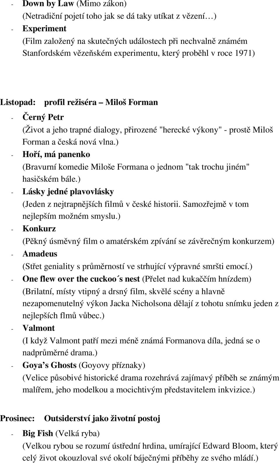 ) Hoří, má panenko (Bravurní komedie Miloše Formana o jednom "tak trochu jiném" hasičském bále.) Lásky jedné plavovlásky (Jeden z nejtrapnějších filmů v české historii.