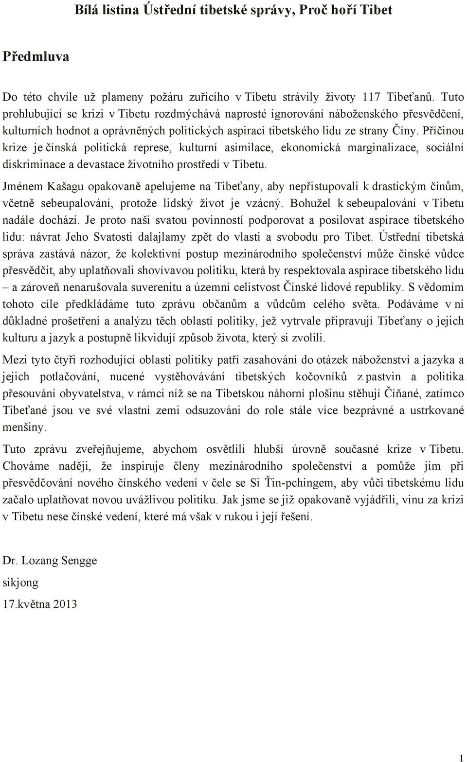 Příčinou krize je čínská politická represe, kulturní asimilace, ekonomická marginalizace, sociální diskriminace a devastace životního prostředí v Tibetu.