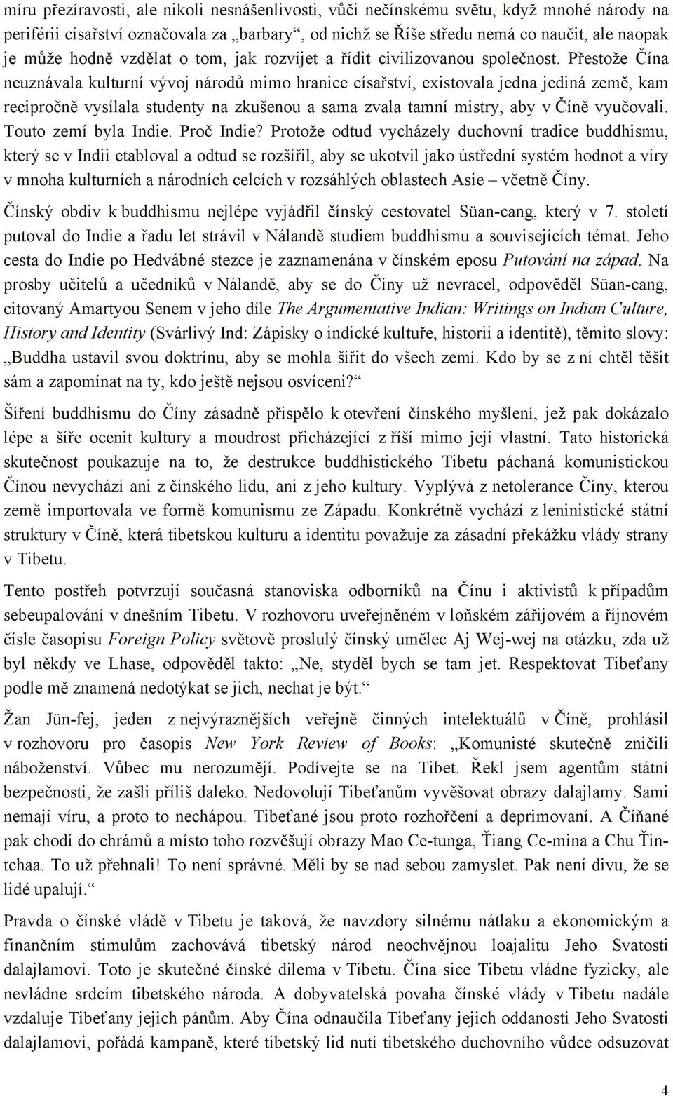 Přestože Čína neuznávala kulturní vývoj národů mimo hranice císařství, existovala jedna jediná země, kam recipročně vysílala studenty na zkušenou a sama zvala tamní mistry, aby v Číně vyučovali.