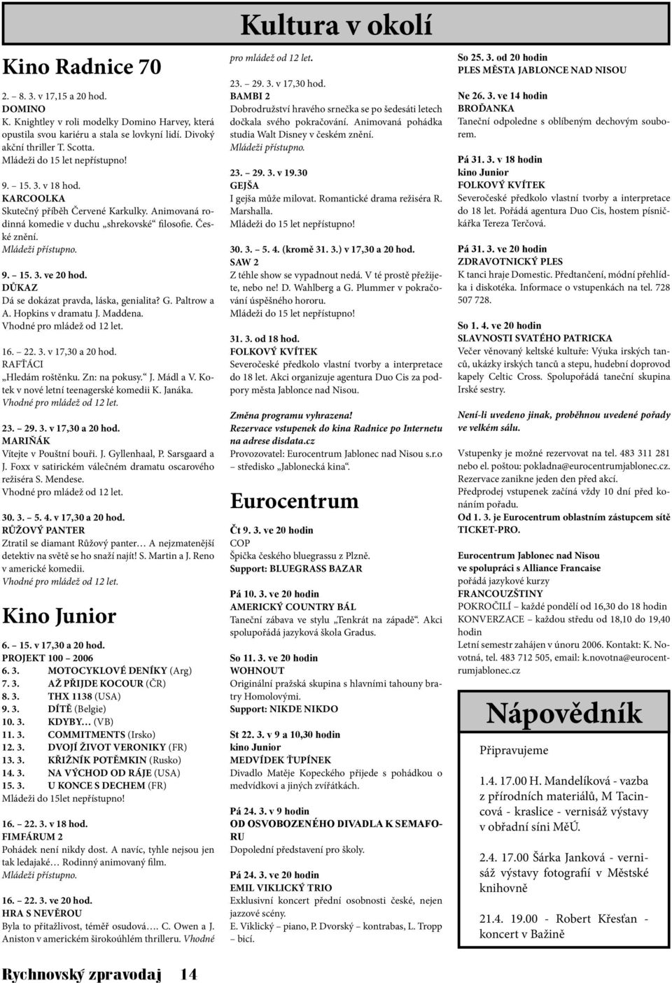 DŮKAZ Dá se dokázat pravda, láska, genialita? G. Paltrow a A. Hopkins v dramatu J. Maddena. Vhodné pro mládež od 12 let. 16. 22. 3. v 17,30 a 20 hod. RAFŤÁCI Hledám roštěnku. Zn: na pokusy. J. Mádl a V.