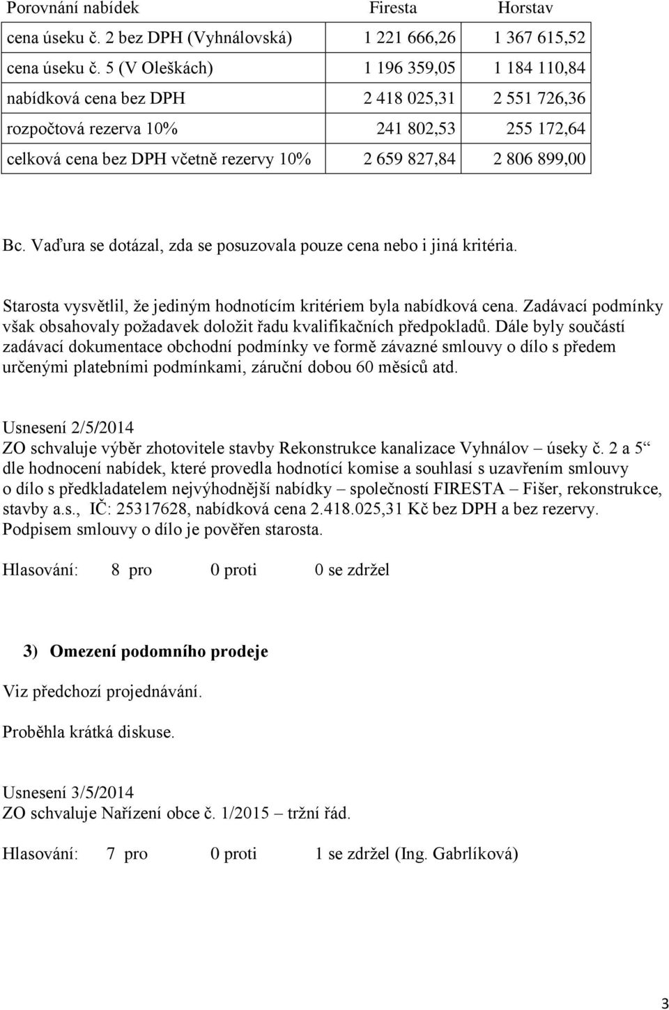 899,00 Bc. Vaďura se dotázal, zda se posuzovala pouze cena nebo i jiná kritéria. Starosta vysvětlil, že jediným hodnotícím kritériem byla nabídková cena.