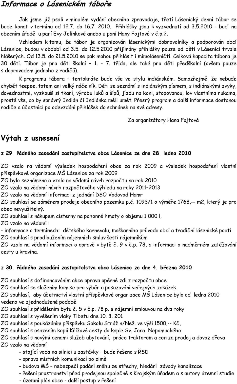 do 12.5.2010 přijímány přihlášky pouze od dětí v Lásenici trvale hlášených. Od 13.5. do 21.5.2010 se pak mohou přihlásit i mimoláseničtí. Celková kapacita tábora je 30 dětí.