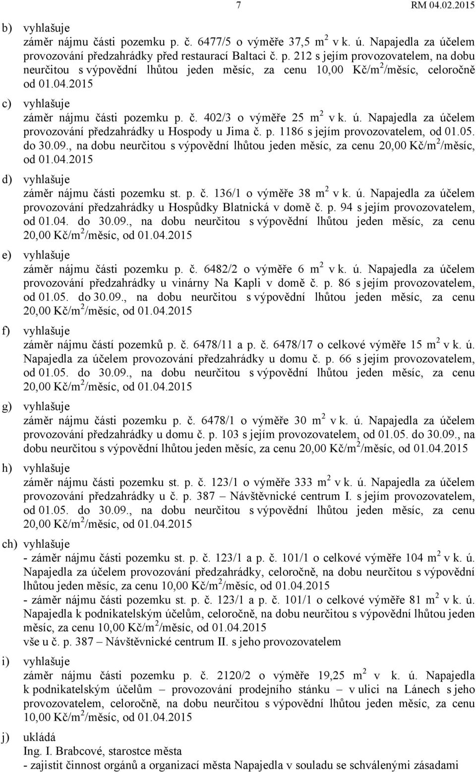 , na dobu neurčitou s výpovědní lhůtou jeden měsíc, za cenu 20,00 Kč/m 2 /měsíc, od 01.04.2015 d) vyhlašuje záměr nájmu části pozemku st. p. č. 136/1 o výměře 38 m 2 v k. ú.