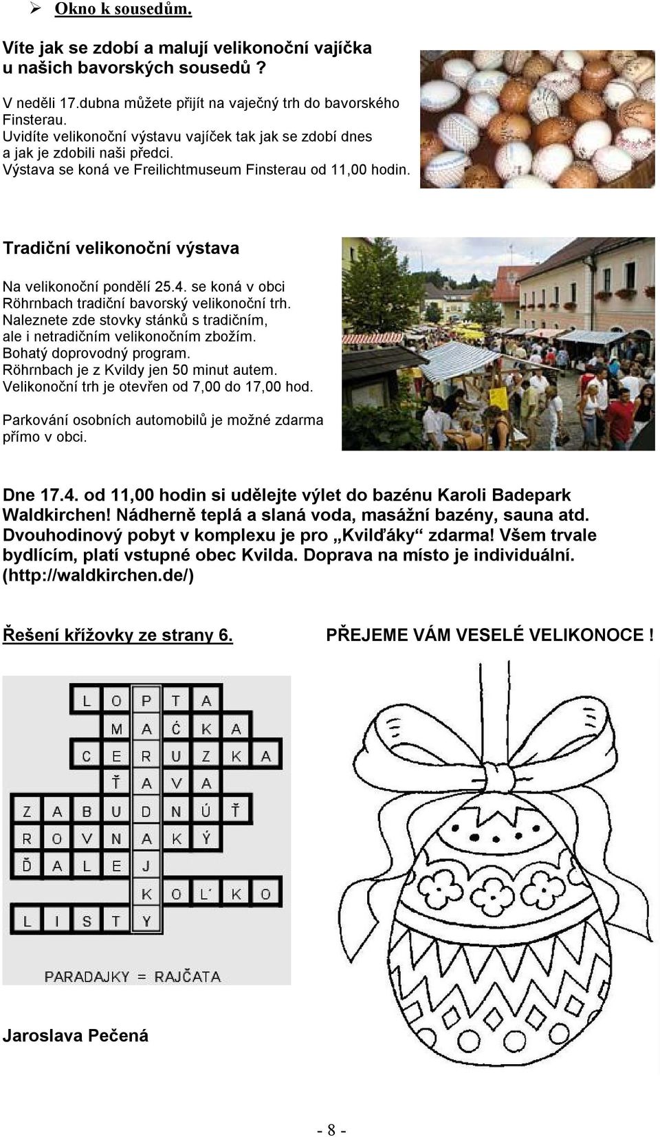 Tradiční velikonoční výstava Na velikonoční pondělí 25.4. se koná v obci Röhrnbach tradiční bavorský velikonoční trh. Naleznete zde stovky stánků s tradičním, ale i netradičním velikonočním zbožím.