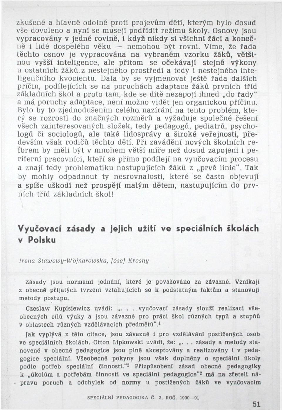 Víme, že řadatěchto osnov je vypracována na vybraném vzorku žáků, většinou vyšší inteligence, ale přitom se očekávají stejné výkony u ostatních žáků z nestejného prostředí a tedy i nestejného