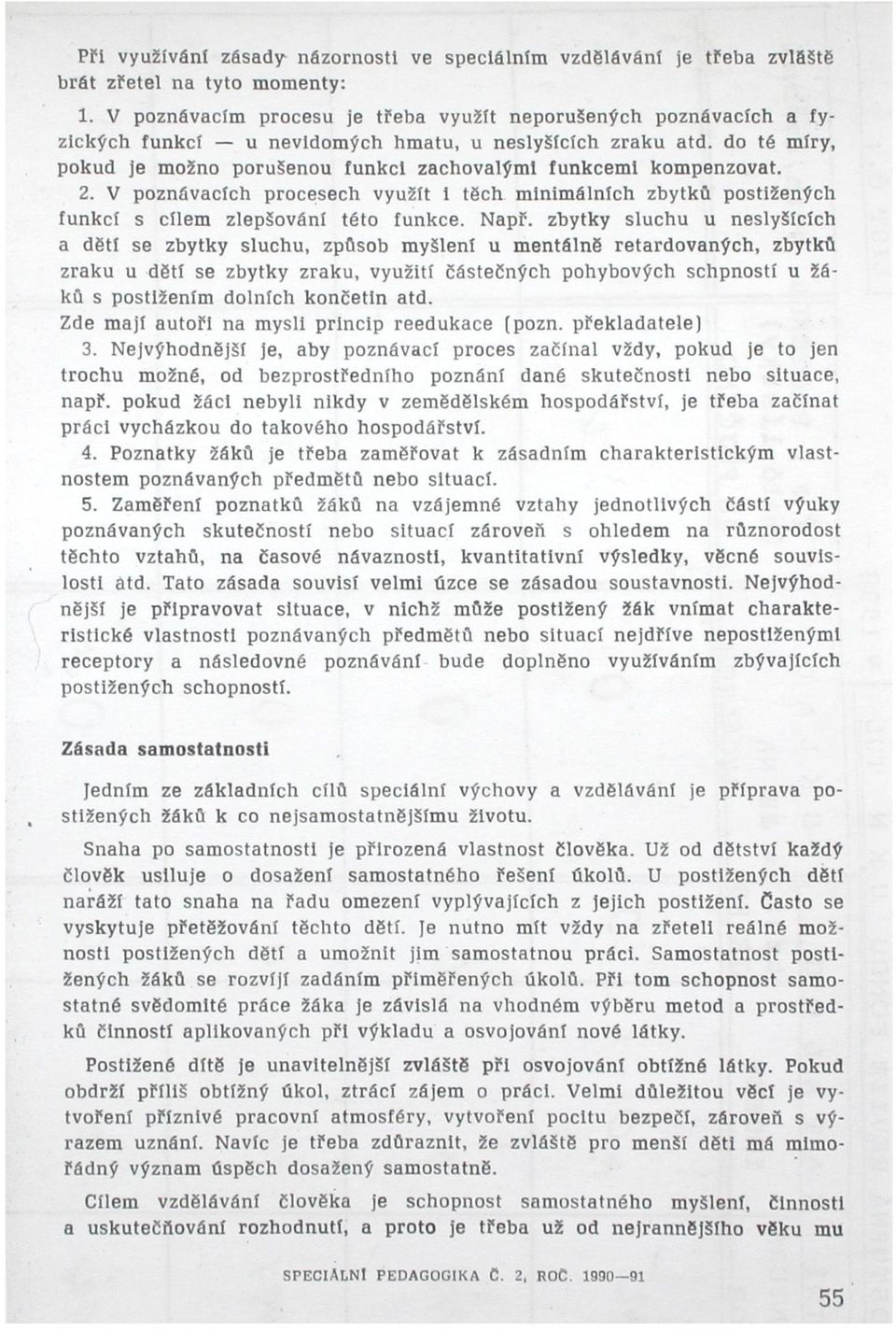 do té míry, pokud je možno porušenou funkci zachovalými funkcemi kompenzovat. 2. V poznávacích procesech využít i těch minimálních zbytků postižených funkcí s cílem zlepšováni této funkce. Např.