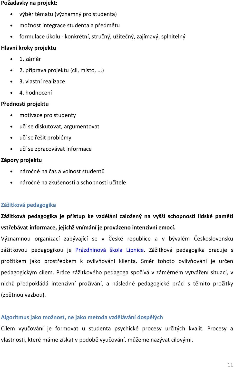 hodnocení Přednosti projektu motivace pro studenty učí se diskutovat, argumentovat učí se řešit problémy učí se zpracovávat informace Zápory projektu náročné na čas a volnost studentů náročné na