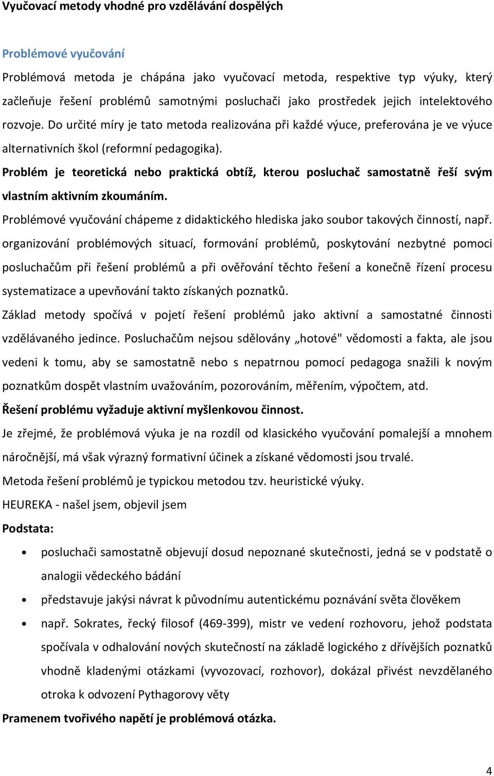 Problém je teoretická nebo praktická obtíž, kterou posluchač samostatně řeší svým vlastním aktivním zkoumáním. Problémové vyučování chápeme z didaktického hlediska jako soubor takových činností, např.