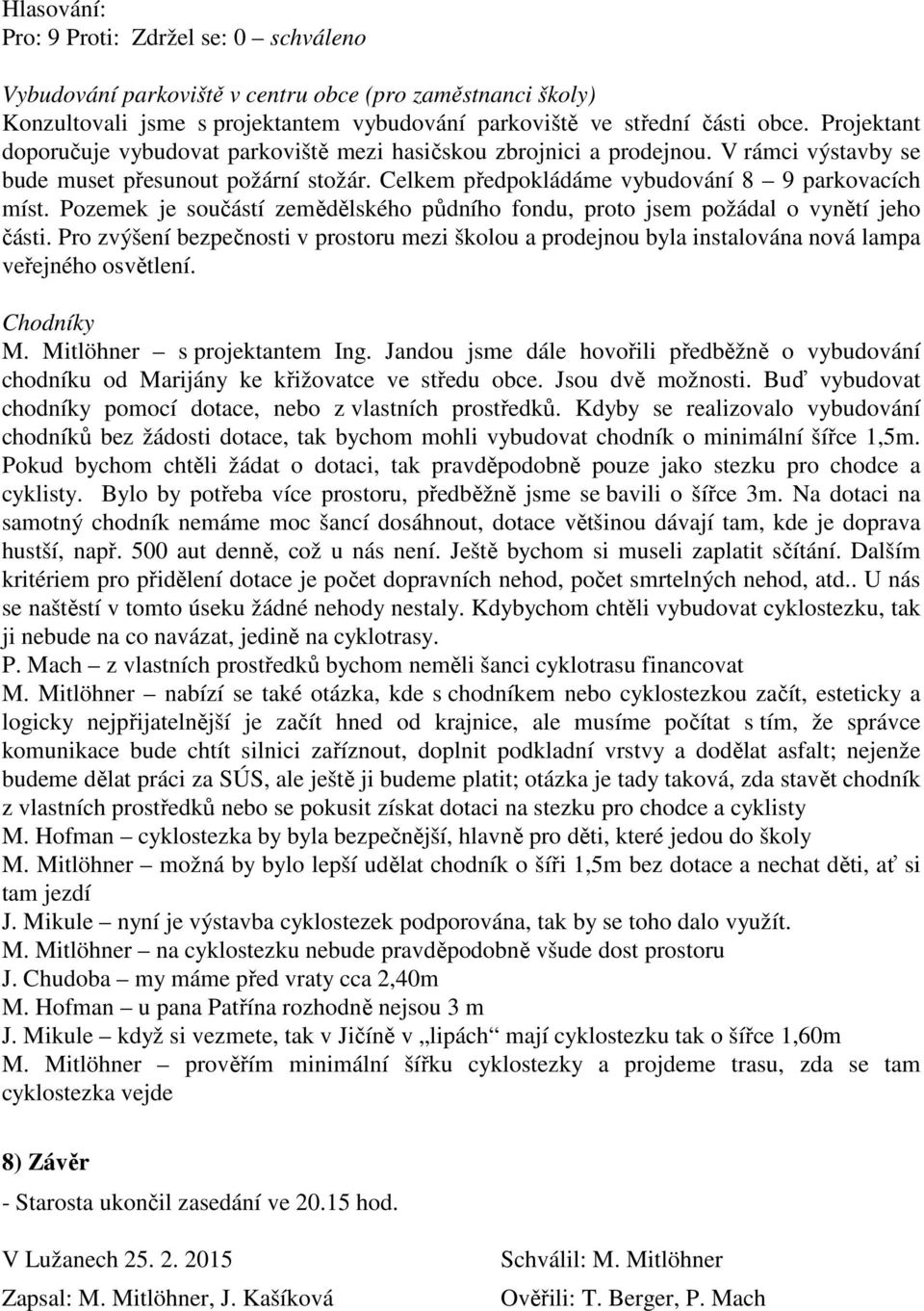 Pozemek je součástí zemědělského půdního fondu, proto jsem požádal o vynětí jeho části. Pro zvýšení bezpečnosti v prostoru mezi školou a prodejnou byla instalována nová lampa veřejného osvětlení.