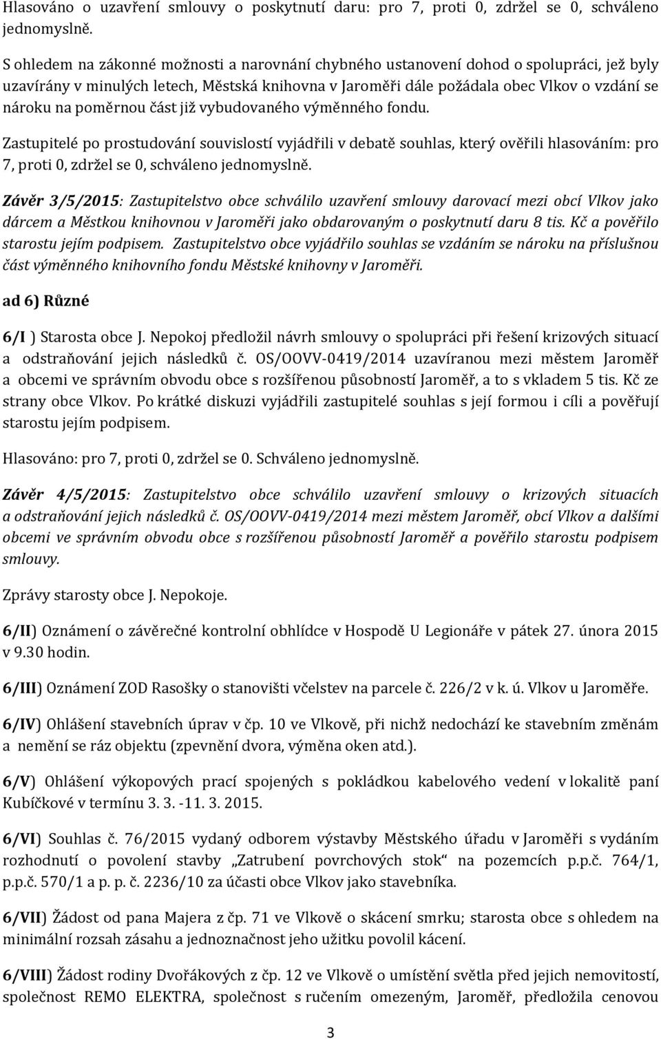 poměrnou část již vybudovaného výměnného fondu. Zastupitelé po prostudování souvislostí vyjádřili v debatě souhlas, který ověřili hlasováním: pro 7, proti 0, zdržel se 0, schváleno jednomyslně.