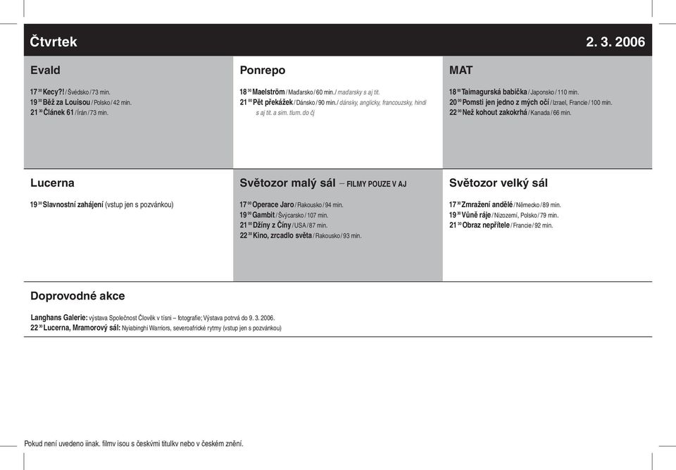 20 00 Pomsti jen jedno z mých očí / Izrael, Francie / 100 min. 22 00 Než kohout zakokrhá / Kanada / 66 min. 19 30 Slavnostní zahájení (vstup jen s pozvánkou) 17 00 Operace Jaro / Rakousko / 94 min.