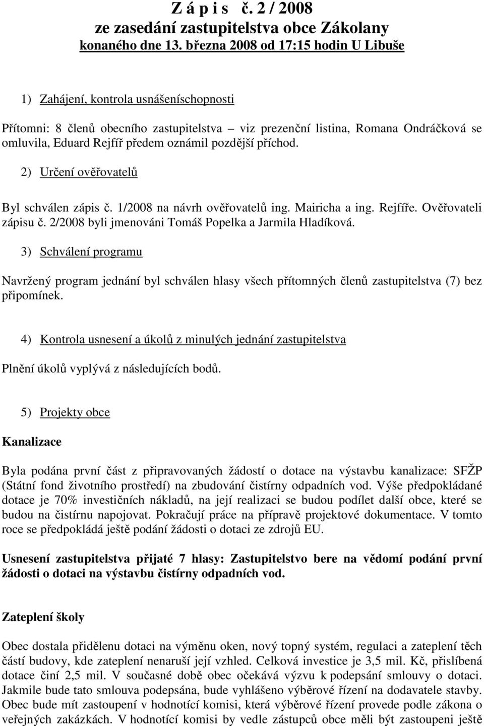 oznámil pozdější příchod. 2) Určení ověřovatelů Byl schválen zápis č. 1/2008 na návrh ověřovatelů ing. Mairicha a ing. Rejfíře. Ověřovateli zápisu č.