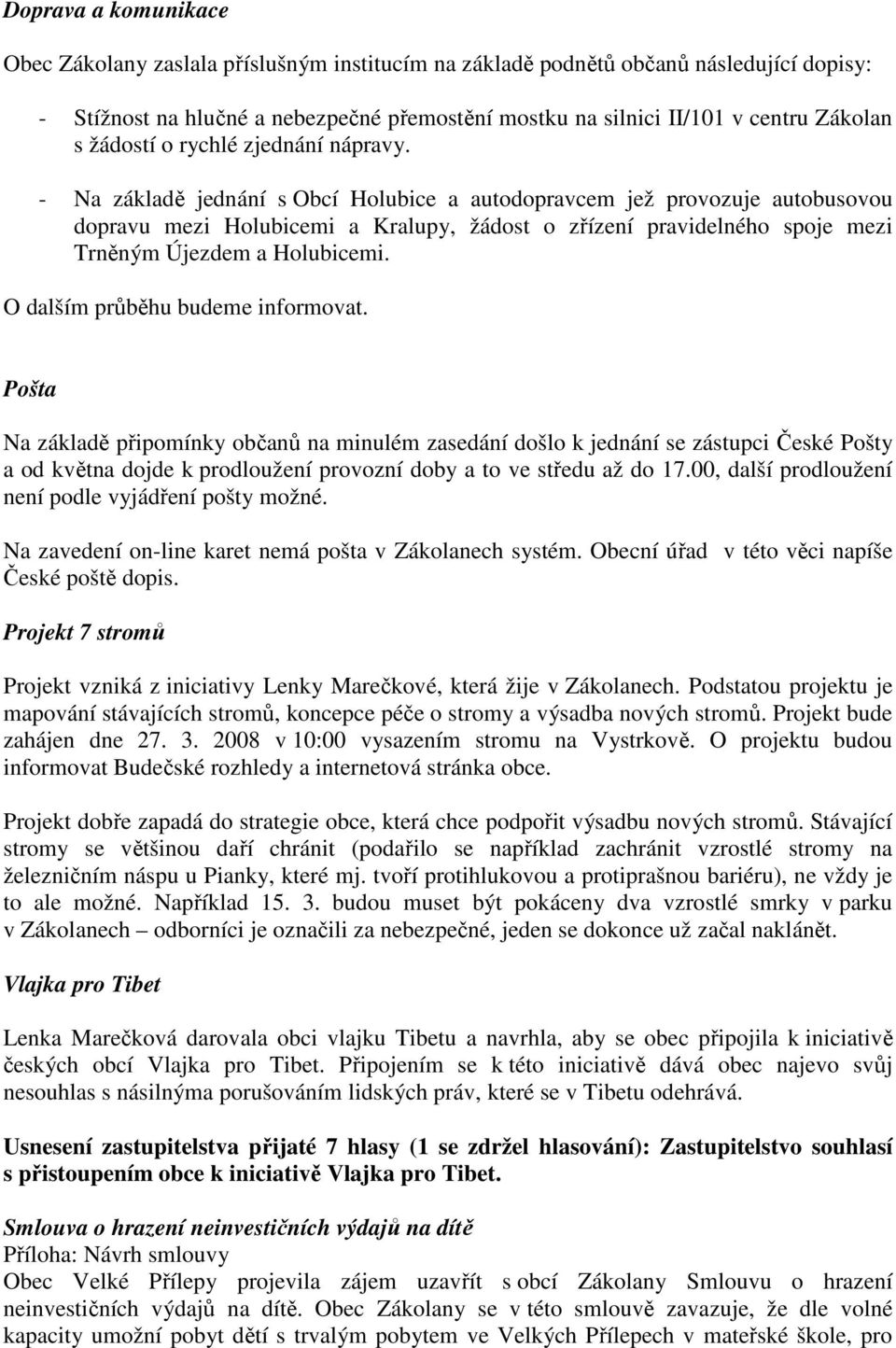 - Na základě jednání s Obcí Holubice a autodopravcem jež provozuje autobusovou dopravu mezi Holubicemi a Kralupy, žádost o zřízení pravidelného spoje mezi Trněným Újezdem a Holubicemi.