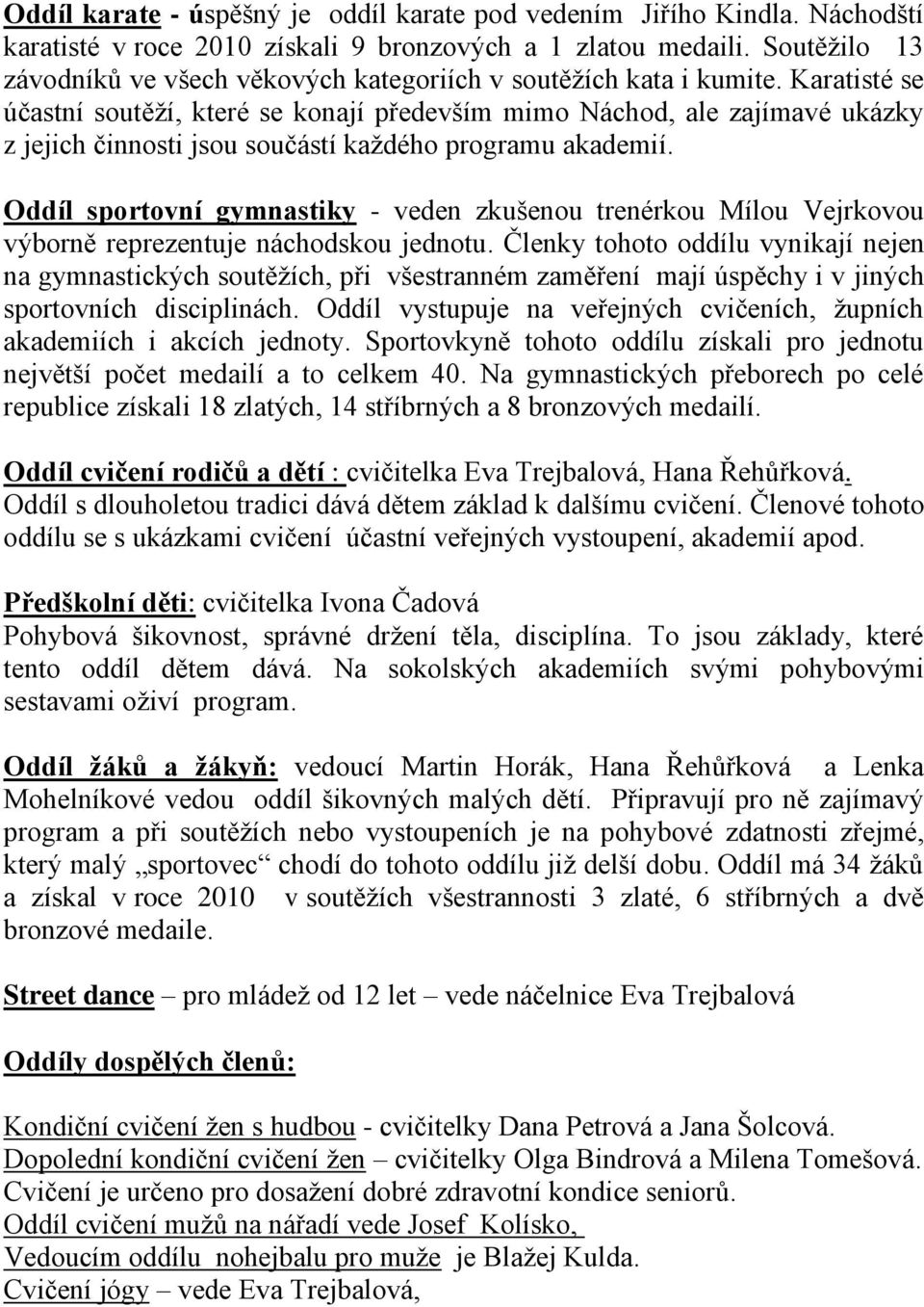 Karatisté se účastní soutěží, které se konají především mimo Náchod, ale zajímavé ukázky z jejich činnosti jsou součástí každého programu akademií.