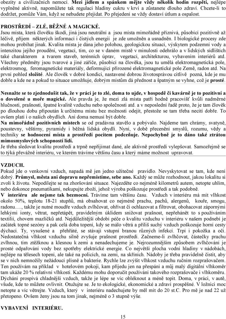 Jsou místa, která člověku škodí, jiná jsou neutrální a jsou místa mimořádně příznivá, působící pozitivně až léčivě, příjem některých informací i čistých energií je zde umožněn a usnadněn.