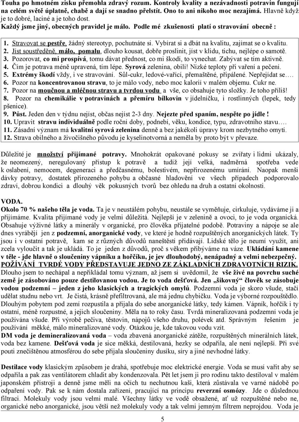 Vybírat si a dbát na kvalitu, zajímat se o kvalitu. 2. Jíst soustředěně, málo, pomalu, dlouho kousat, dobře proslinit, jíst v klidu, tichu, nejlépe o samotě. 3.