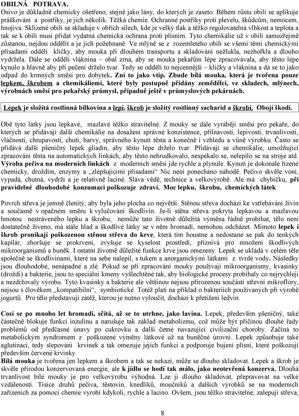 Sklizené obilí se skladuje v obřích silech, kde je velký tlak a těžko regulovatelná vlhkost a teplota a tak se k obilí musí přidat vydatná chemická ochrana proti plísním.