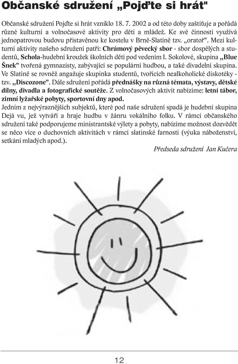 Mezi kulturní aktivity našeho sdružení pat í: Chrámový p vecký sbor - sbor dosp lých a student, Schola-hudební kroužek školních d tí pod vedením I.