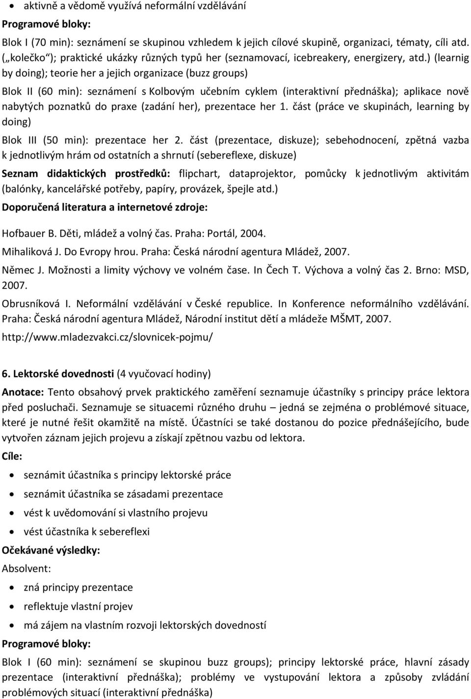 ) (learnig by doing); teorie her a jejich organizace (buzz groups) Blok II (60 min): seznámení s Kolbovým učebním cyklem (interaktivní přednáška); aplikace nově nabytých poznatků do praxe (zadání