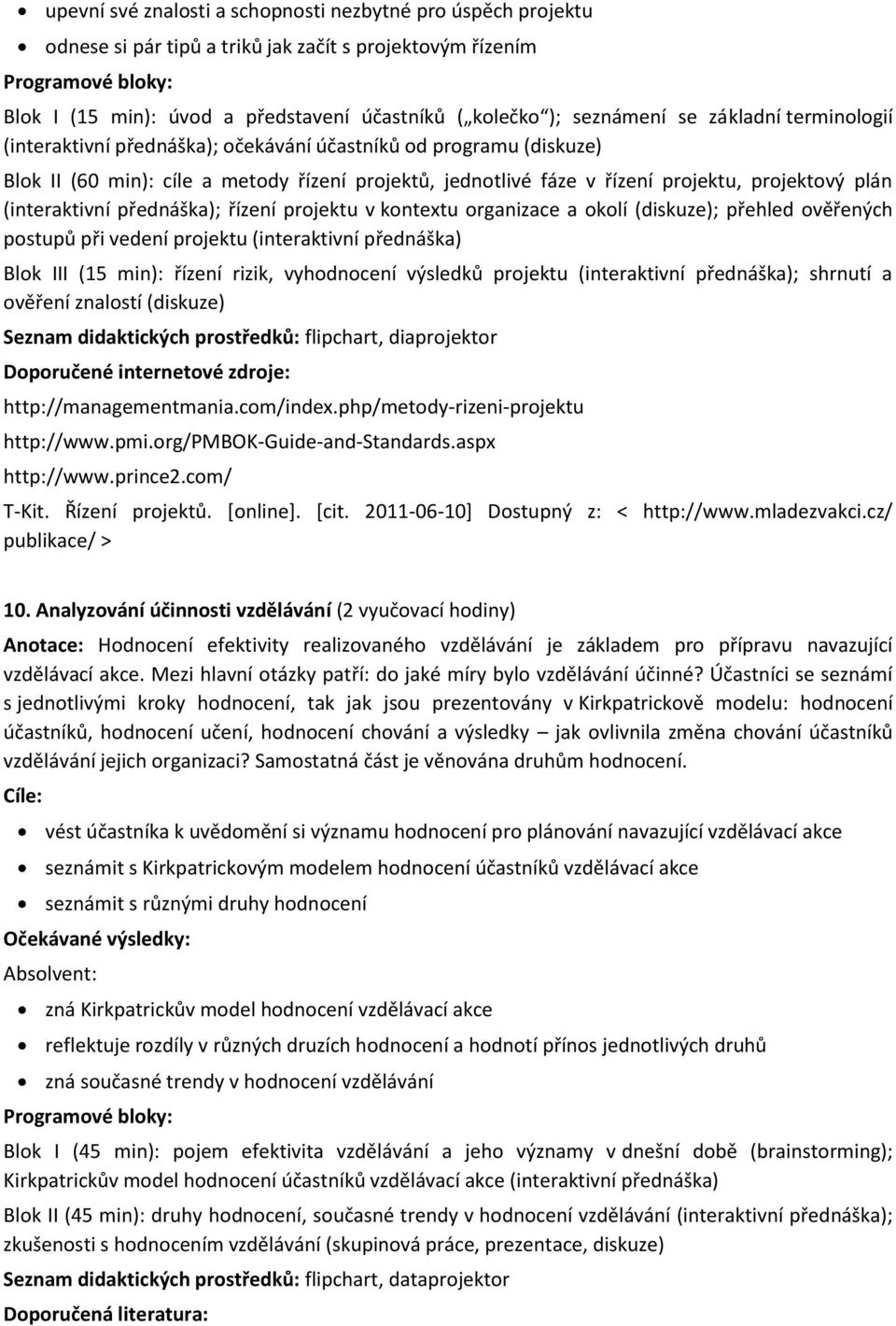(interaktivní přednáška); řízení projektu v kontextu organizace a okolí (diskuze); přehled ověřených postupů při vedení projektu (interaktivní přednáška) Blok III (15 min): řízení rizik, vyhodnocení