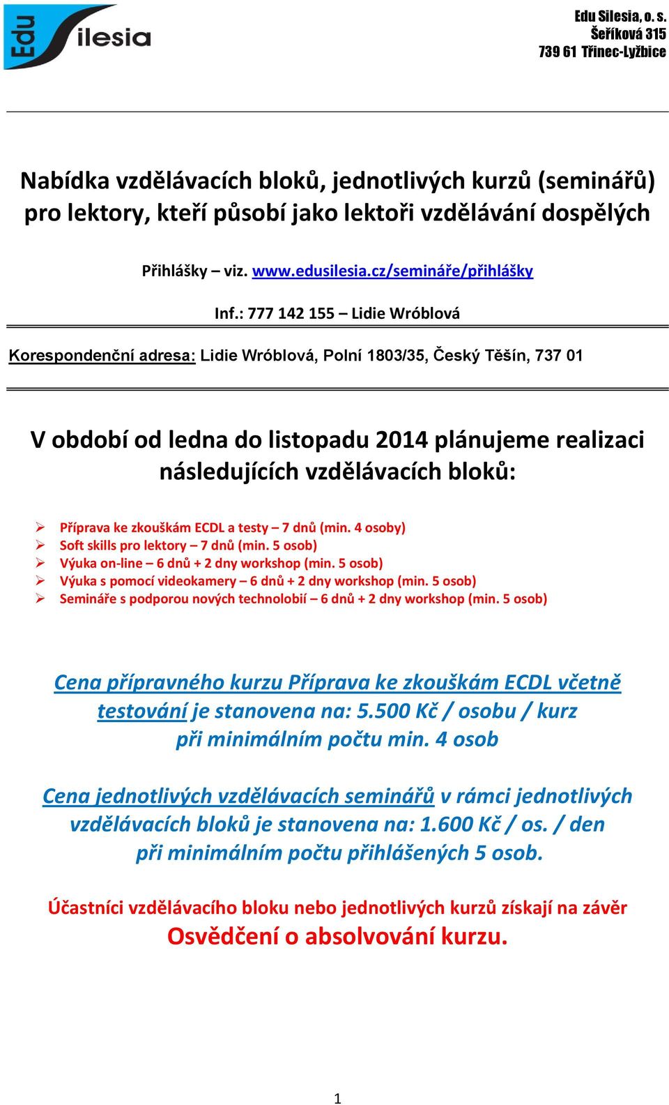 Příprava ke zkouškám ECDL a testy 7 dnů (min. 4 osoby) Soft skills pro lektory 7 dnů (min. 5 osob) Výuka on-line 6 dnů + 2 dny workshop (min.