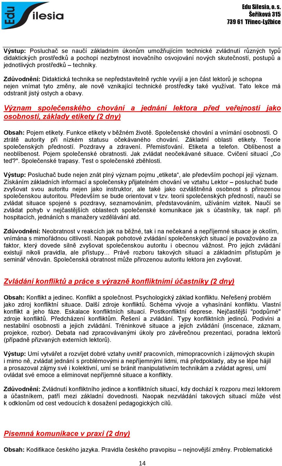 Tato lekce má odstranit jistý ostych a obavy. Význam společenského chování a jednání lektora před veřejností jako osobnosti, základy etikety (2 dny) Obsah: Pojem etikety.