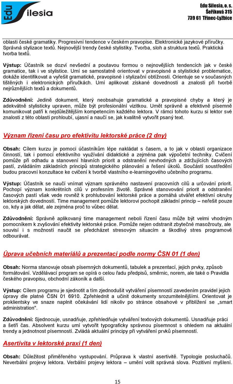 Umí se samostatně orientovat v pravopisné a stylistické problematice, dokáže identifikovat a vyřešit gramatické, pravopisné i stylizační obtížnosti.