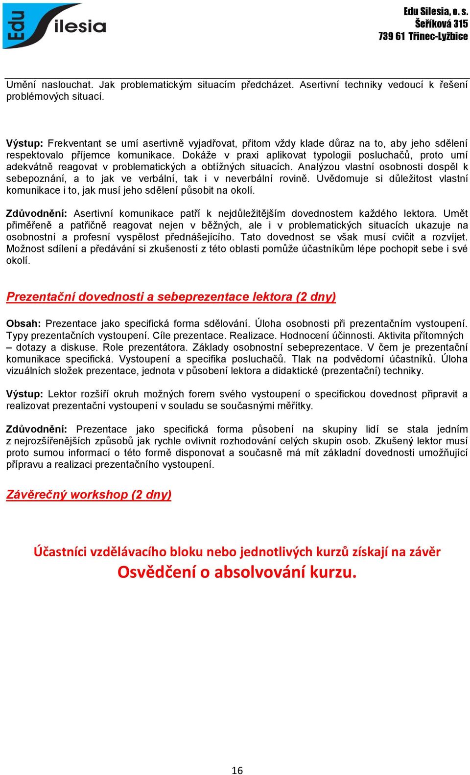 Dokáže v praxi aplikovat typologii posluchačů, proto umí adekvátně reagovat v problematických a obtížných situacích.