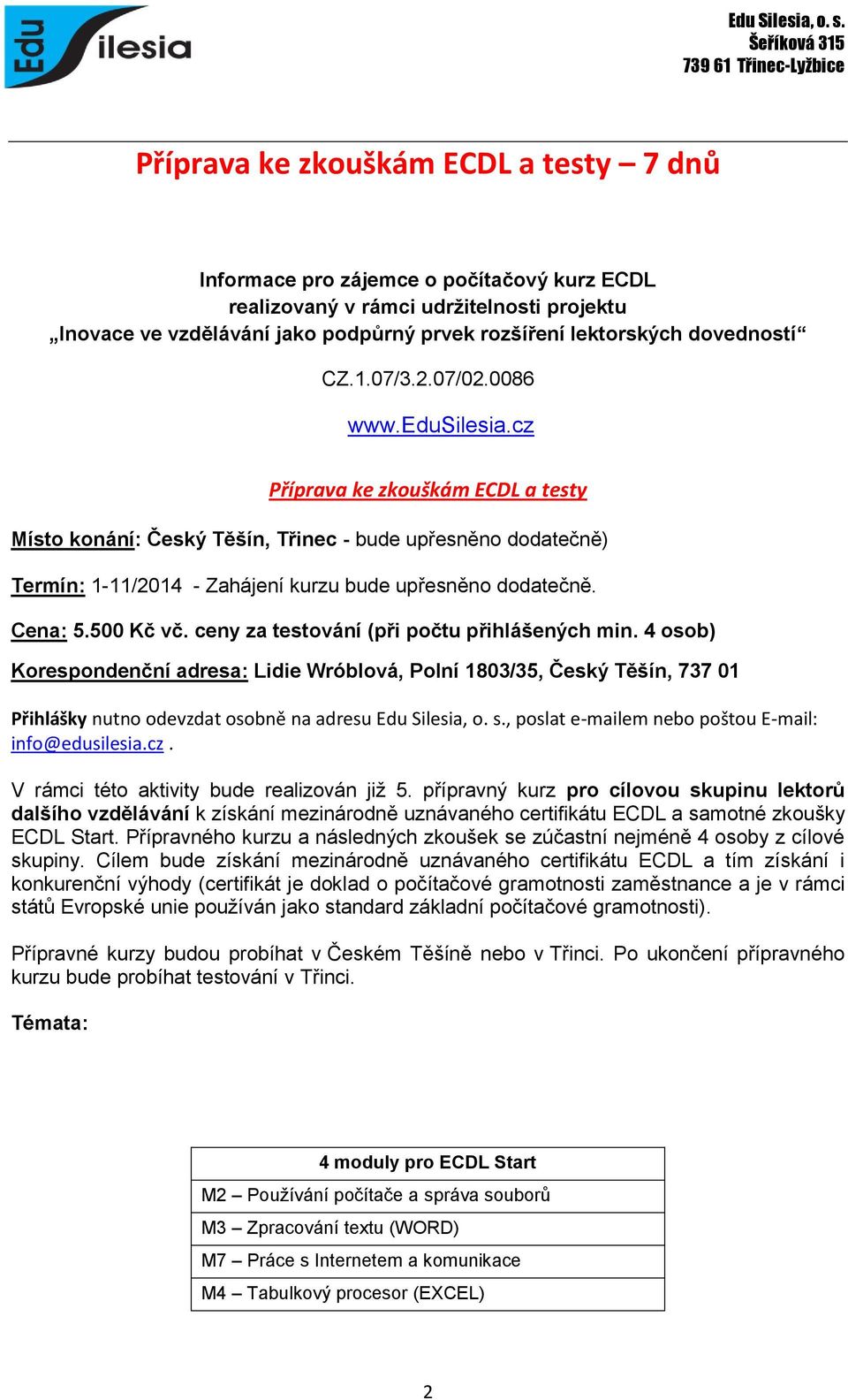 cz Příprava ke zkouškám ECDL a testy Místo konání: Český Těšín, Třinec - bude upřesněno dodatečně) Termín: 1-11/2014 - Zahájení kurzu bude upřesněno dodatečně. Cena: 5.500 Kč vč.