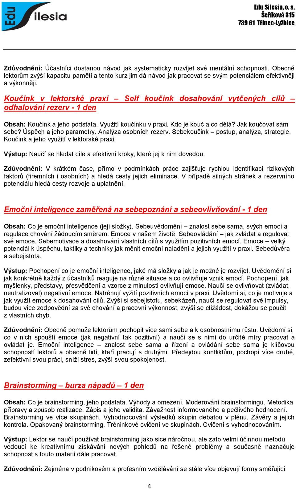 Koučink v lektorské praxi Self koučink dosahování vytčených cílů odhalování rezerv - 1 den Obsah: Koučink a jeho podstata. Využití koučinku v praxi. Kdo je kouč a co dělá? Jak koučovat sám sebe?