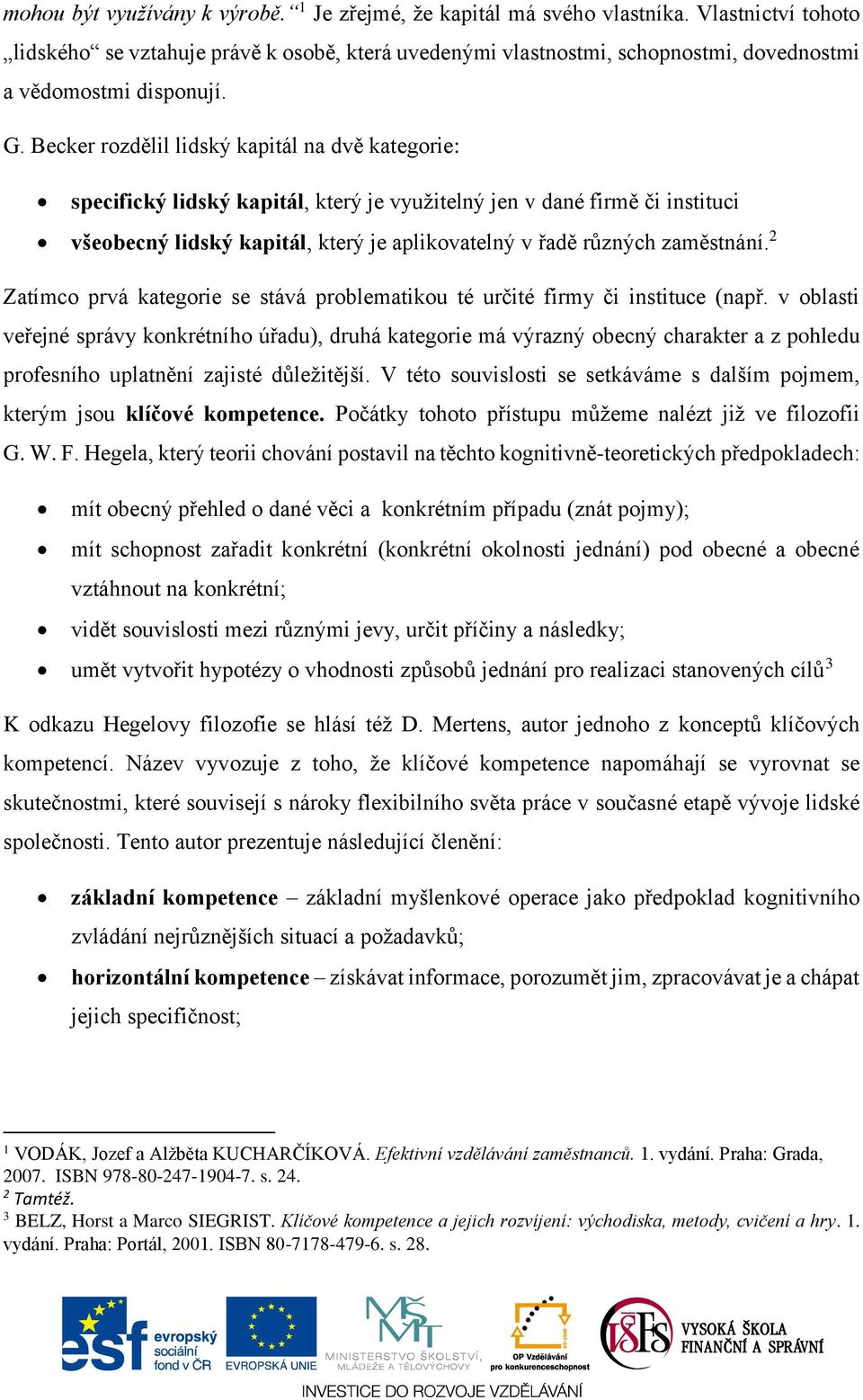 Becker rozdělil lidský kapitál na dvě kategorie: specifický lidský kapitál, který je využitelný jen v dané firmě či instituci všeobecný lidský kapitál, který je aplikovatelný v řadě různých