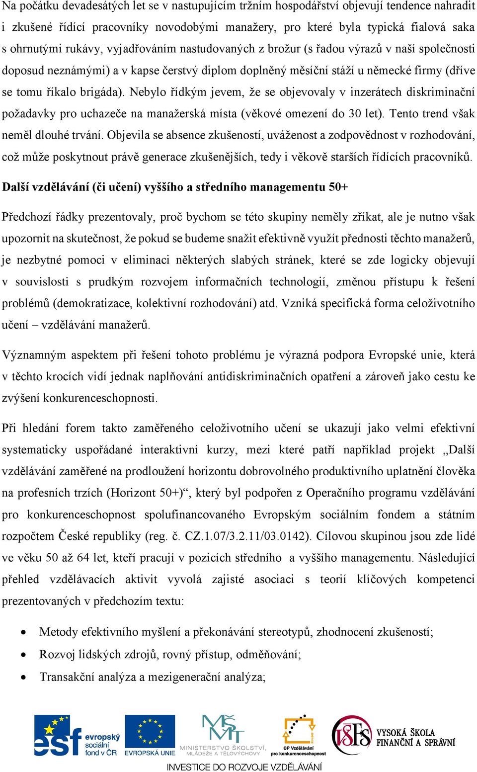 Nebylo řídkým jevem, že se objevovaly v inzerátech diskriminační požadavky pro uchazeče na manažerská místa (věkové omezení do 30 let). Tento trend však neměl dlouhé trvání.